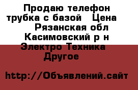 Продаю телефон трубка с базой › Цена ­ 800 - Рязанская обл., Касимовский р-н Электро-Техника » Другое   